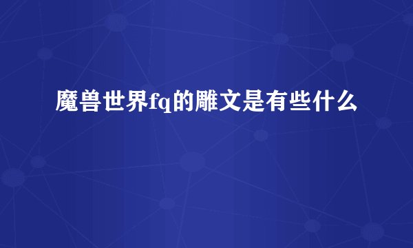 魔兽世界fq的雕文是有些什么