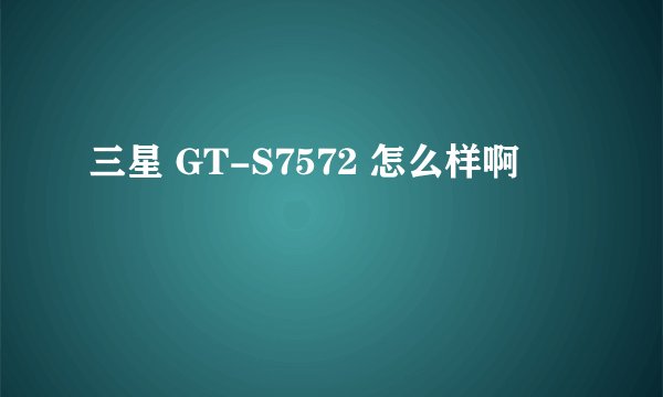 三星 GT-S7572 怎么样啊