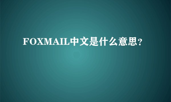 FOXMAIL中文是什么意思？