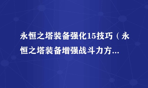 永恒之塔装备强化15技巧（永恒之塔装备增强战斗力方式）「已采纳」