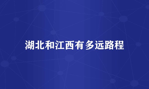 湖北和江西有多远路程