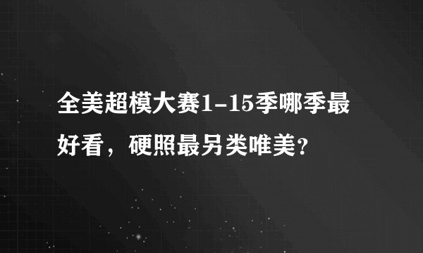 全美超模大赛1-15季哪季最好看,硬照最另类唯美?