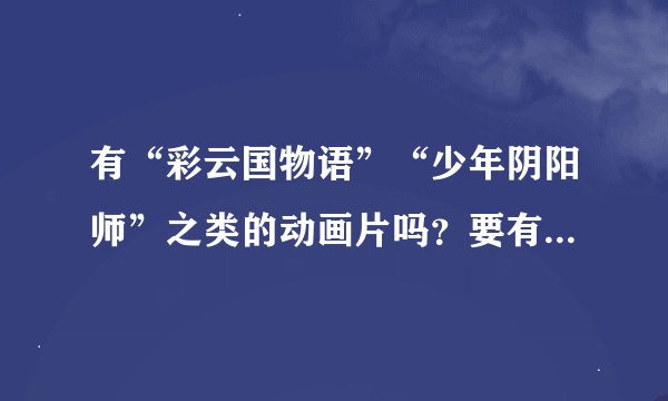 有“彩云国物语”“少年阴阳师”之类的动画片吗？要有国语或粤语得