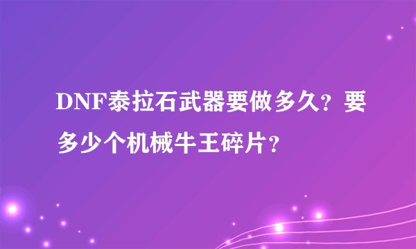 DNF泰拉石武器要做多久？要多少个机械牛王碎片？