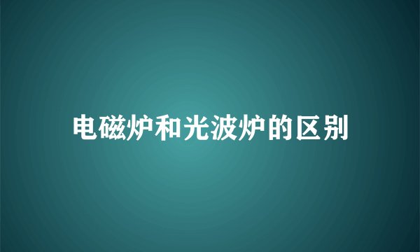 电磁炉和光波炉的区别