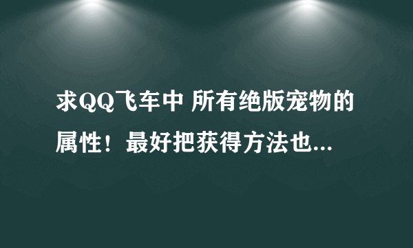 求QQ飞车中 所有绝版宠物的属性！最好把获得方法也写下！谢谢！