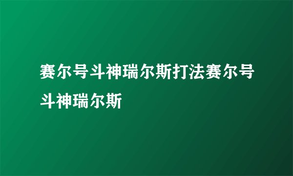 赛尔号斗神瑞尔斯打法赛尔号斗神瑞尔斯