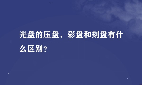 光盘的压盘，彩盘和刻盘有什么区别？