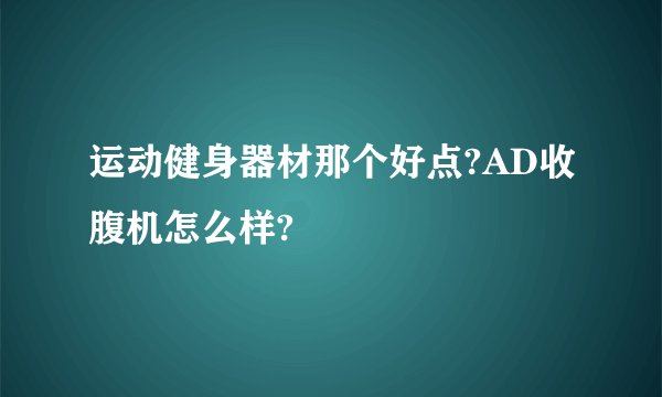 运动健身器材那个好点?AD收腹机怎么样?
