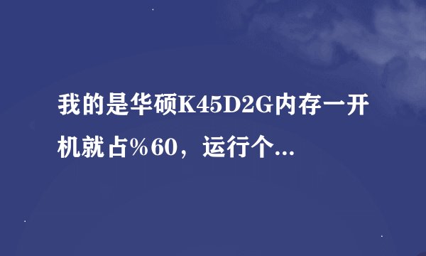 我的是华硕K45D2G内存一开机就占%60，运行个3维软件内存满了现在想加内存加什么牌子了电脑能识别最大内存