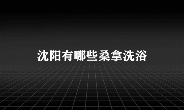 沈阳有哪些桑拿洗浴