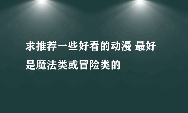 求推荐一些好看的动漫 最好是魔法类或冒险类的