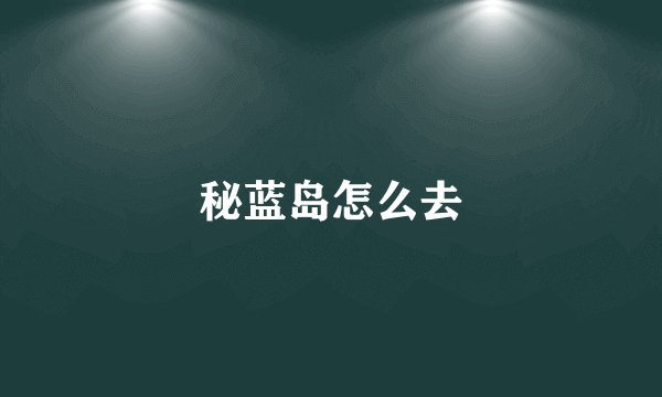 秘蓝岛怎么去