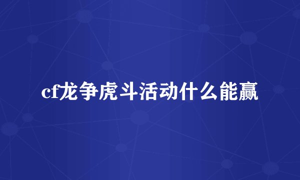 cf龙争虎斗活动什么能赢