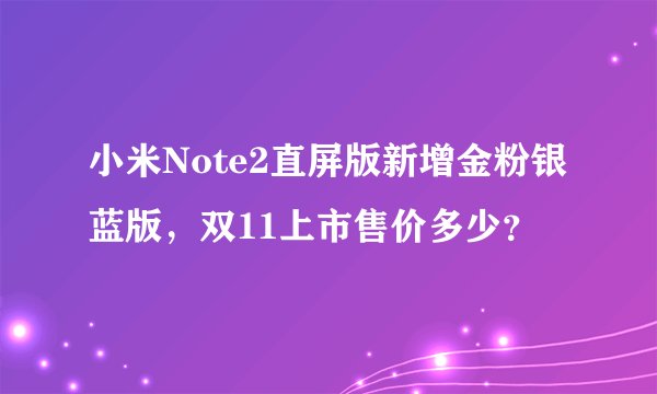 小米Note2直屏版新增金粉银蓝版，双11上市售价多少？