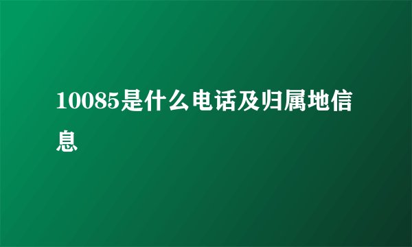 10085是什么电话及归属地信息