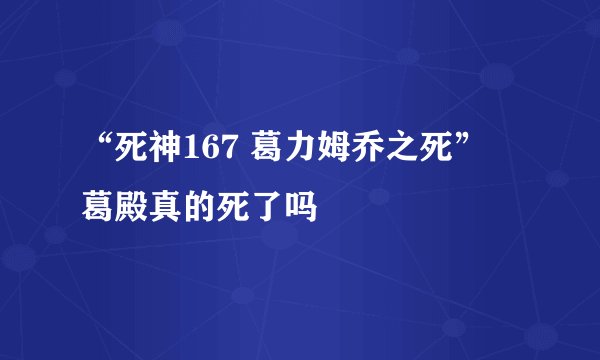 “死神167 葛力姆乔之死” 葛殿真的死了吗