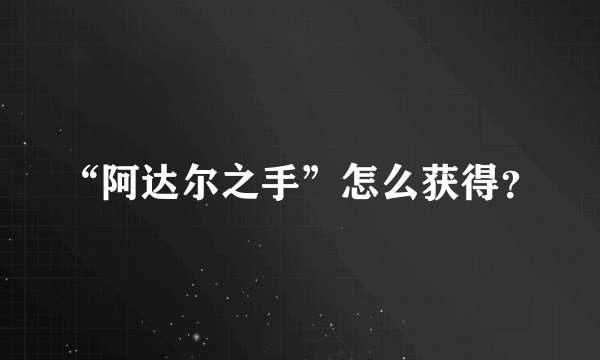 “阿达尔之手”怎么获得？