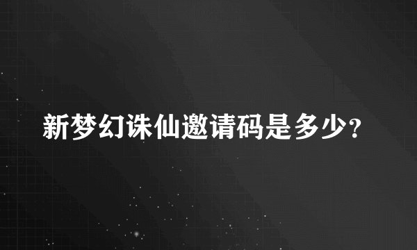新梦幻诛仙邀请码是多少？