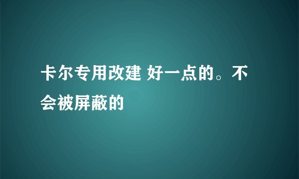卡尔专用改建 好一点的。不会被屏蔽的