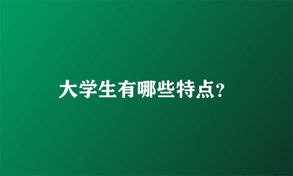 大学生有哪些特点？