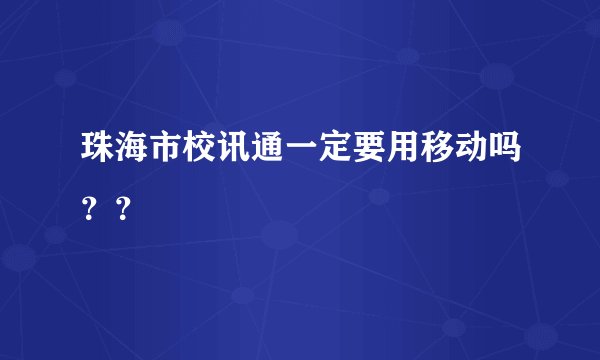珠海市校讯通一定要用移动吗？？