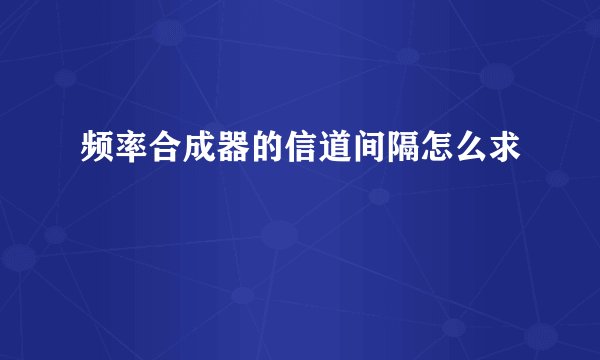 频率合成器的信道间隔怎么求