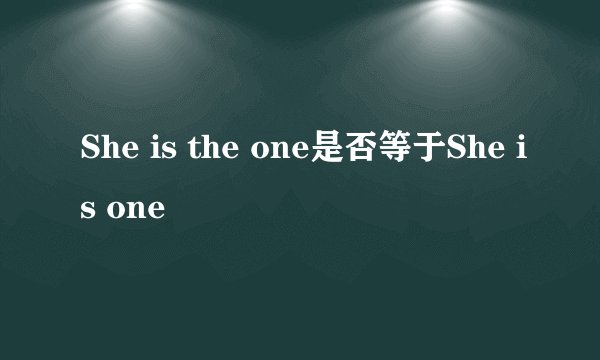 She is the one是否等于She is one