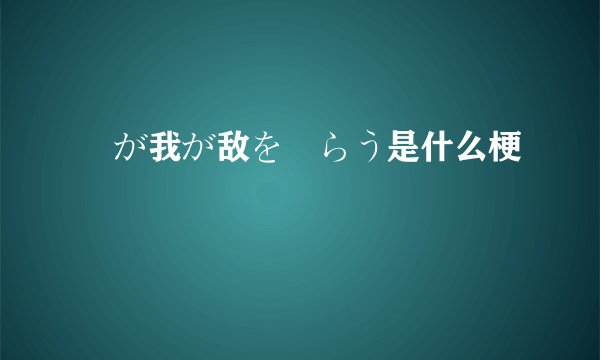 竜が我が敌を喰らう是什么梗