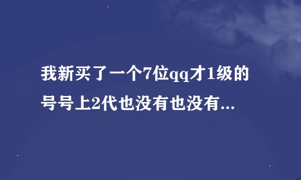 我新买了一个7位qq才1级的号号上2代也没有也没有原始密码大家说安全吗?