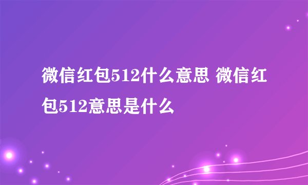 微信红包512什么意思 微信红包512意思是什么