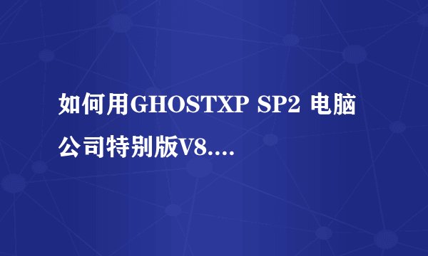 如何用GHOSTXP SP2 电脑公司特别版V8.0格式化C盘？