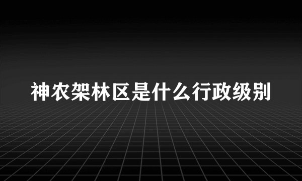 神农架林区是什么行政级别