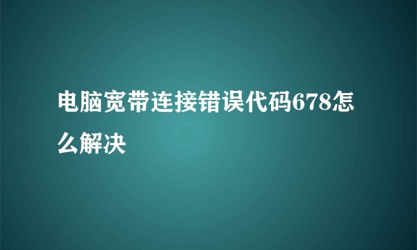 电脑宽带连接错误代码678怎么解决