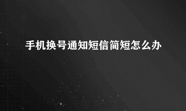 手机换号通知短信简短怎么办