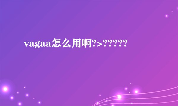 vagaa怎么用啊?>?????