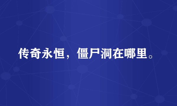 传奇永恒，僵尸洞在哪里。