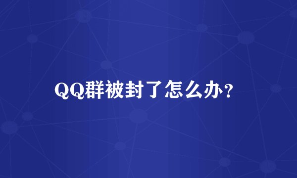 QQ群被封了怎么办？