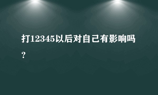 打12345以后对自己有影响吗？