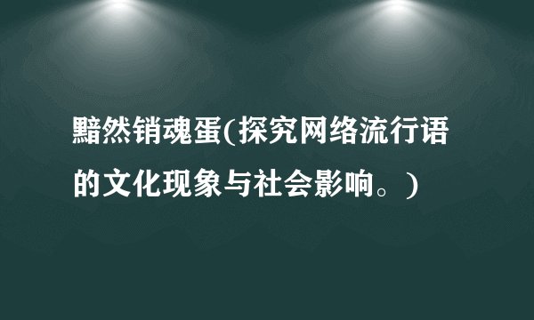 黯然销魂蛋(探究网络流行语的文化现象与社会影响。)