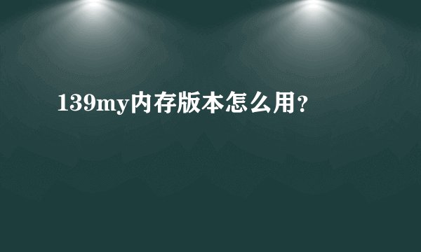 139my内存版本怎么用？