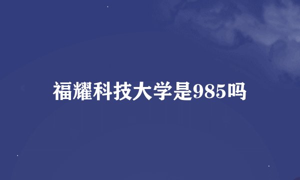 福耀科技大学是985吗