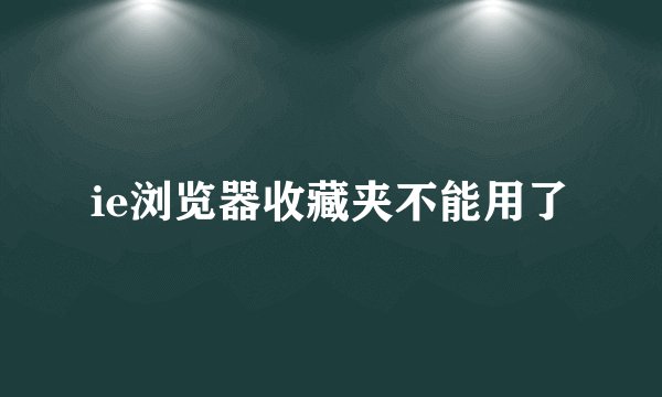 ie浏览器收藏夹不能用了