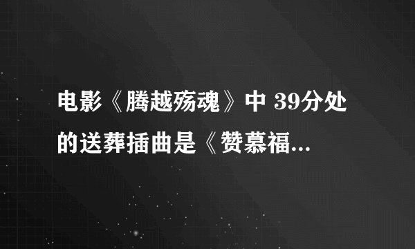 电影《腾越殇魂》中 39分处 的送葬插曲是《赞慕福地歌》吗？什么民族语言唱的？求翻译歌词大意 ！~急~