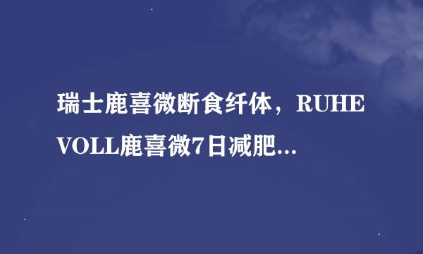 瑞士鹿喜微断食纤体，RUHEVOLL鹿喜微7日减肥，效果怎么样？