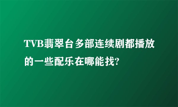 TVB翡翠台多部连续剧都播放的一些配乐在哪能找?