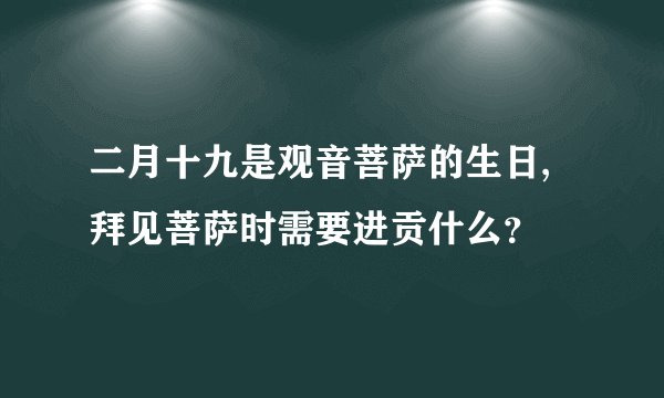 二月十九是观音菩萨的生日,拜见菩萨时需要进贡什么？