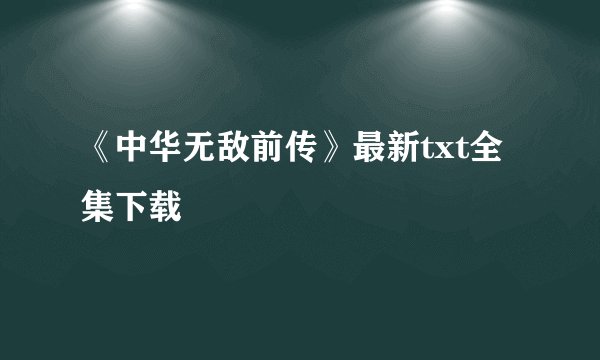 《中华无敌前传》最新txt全集下载