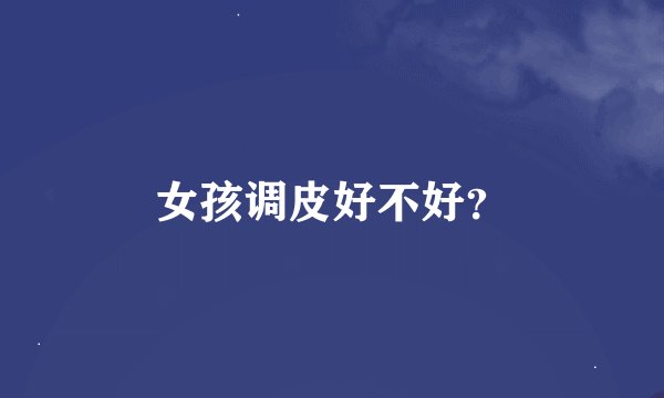 女孩调皮好不好？