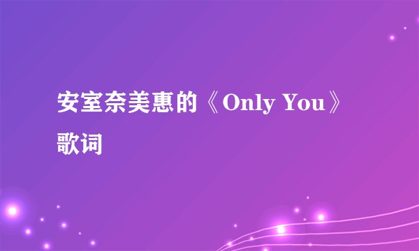 安室奈美惠的《Only You》 歌词
